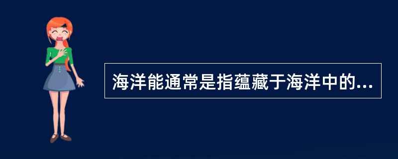 海洋能通常是指蕴藏于海洋中的可再生能源，主要包括潮汐能、（）等。