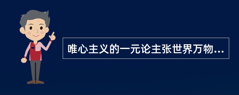 唯心主义的一元论主张世界万物的本原是（）