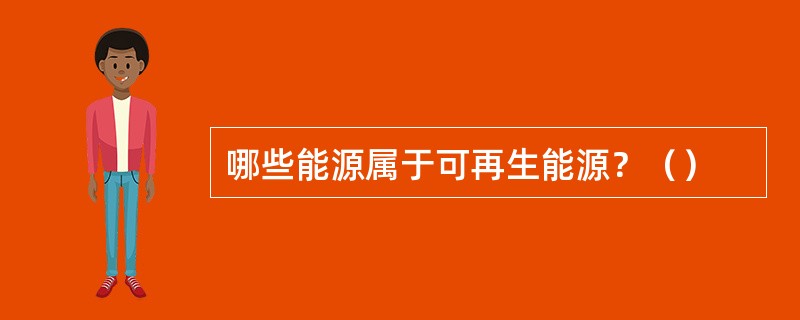 哪些能源属于可再生能源？（）