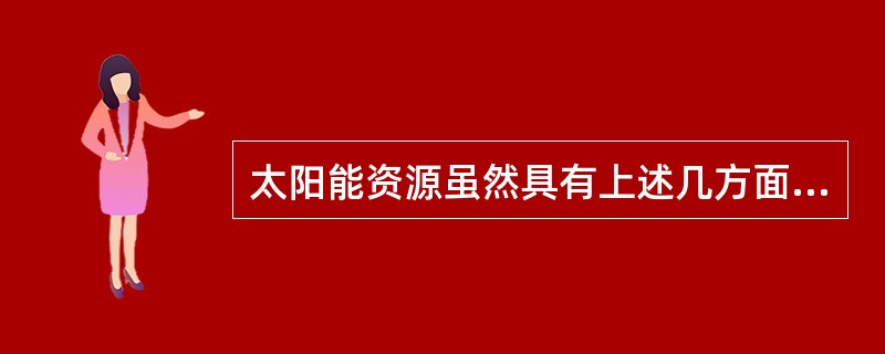 太阳能资源虽然具有上述几方面常规能源无法比拟的优点，但作为能源利用时，也有以下缺