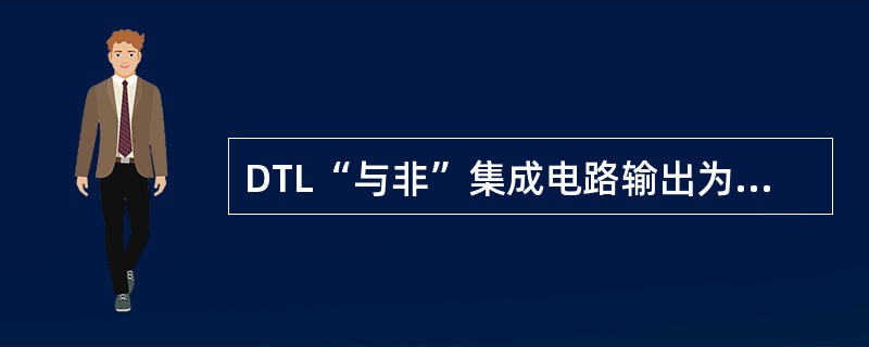 DTL“与非”集成电路输出为高电平，则输入端至少有（）个为低电平。