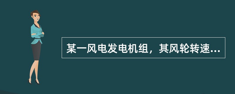 某一风电发电机组，其风轮转速为30r/min，发电机转速1500r/min，中间