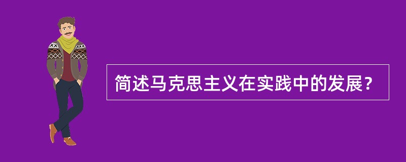 简述马克思主义在实践中的发展？