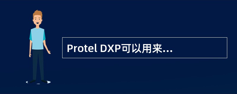 Protel DXP可以用来设计机械工程图。