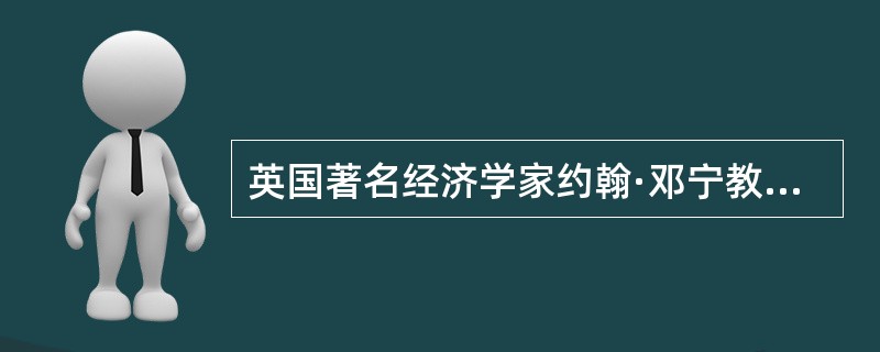 英国著名经济学家约翰·邓宁教授所说，“除非有天灾人祸，经济活动的全球化不可逆转。