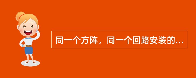 同一个方阵，同一个回路安装的电池组件，应当满足哪些要求（）。