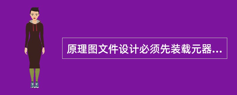 原理图文件设计必须先装载元器件库，方可放置元器件。