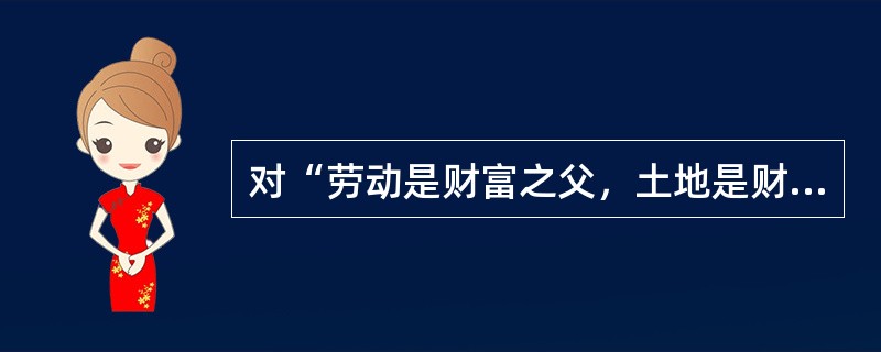 对“劳动是财富之父，土地是财富之母”这句话的正确解释是（）