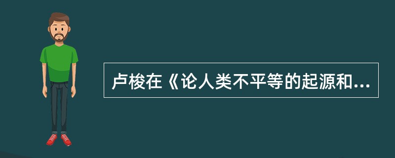 卢梭在《论人类不平等的起源和基础》中说道：“我认为，在人类的一切知识中，最有用但