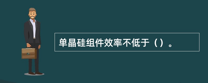 单晶硅组件效率不低于（）。