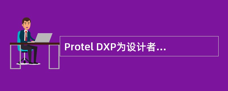 Protel DXP为设计者（）仿真元器件库。