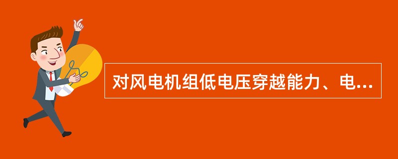 对风电机组低电压穿越能力、电网适应性的检测，检测机构将依据检测结果判定风电机组是