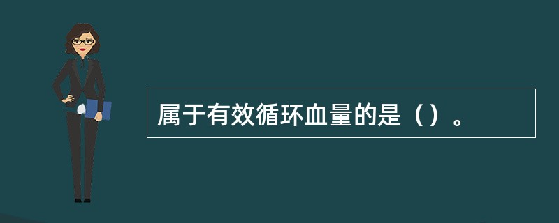 属于有效循环血量的是（）。