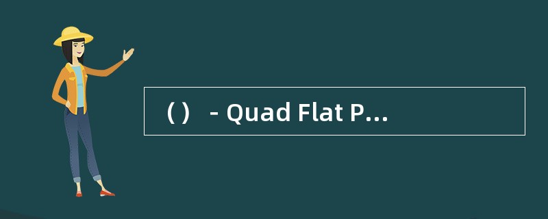 （）－Quad Flat Package，四侧引脚扁平封装或方形扁平封装。零件四