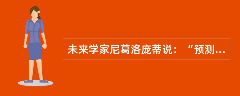 未来学家尼葛洛庞蒂说：“预测未来的最好办法就是把它创造出来。”从认识与实践的关系