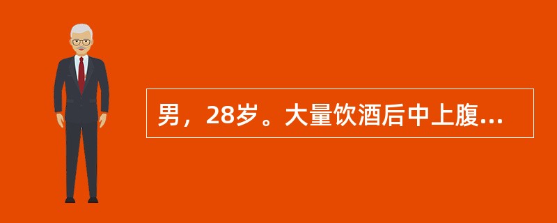 男，28岁。大量饮酒后中上腹疼痛5小时，同时伴恶心呕吐1小时，呕吐物为胃内容物，