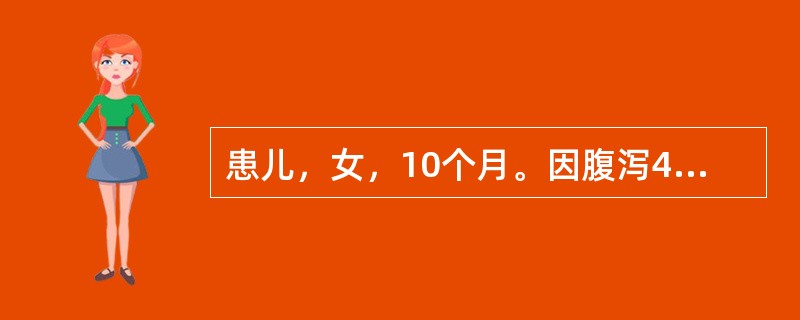 患儿，女，10个月。因腹泻4天入院。患病期间进食少，呕吐频繁，精神萎靡，前囟凹陷