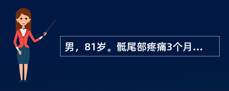 男，81岁。骶尾部疼痛3个月，咳嗽2周，无发热，无外伤史。从题干临床表现，应首先