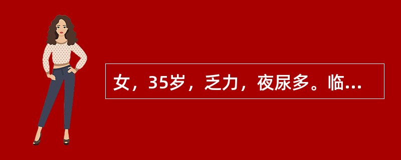 女，35岁，乏力，夜尿多。临床考虑本病时首先做的检查是（）。