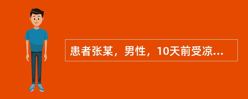 患者张某，男性，10天前受凉后出现高热、寒战、咳铁锈色黏痰，近2天觉右胸胀痛、气