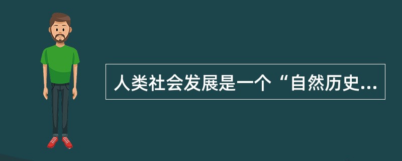 人类社会发展是一个“自然历史过程”，这一判断的根据是（）