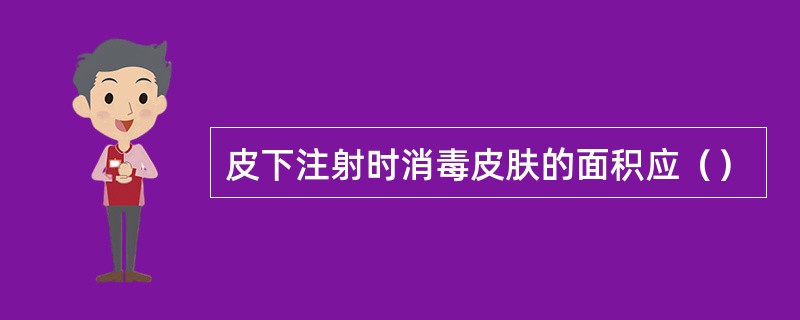 皮下注射时消毒皮肤的面积应（）