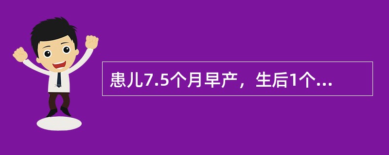 患儿7.5个月早产，生后1个月来门诊健康咨询，患儿行母乳喂养，母孕后期有小腿抽筋