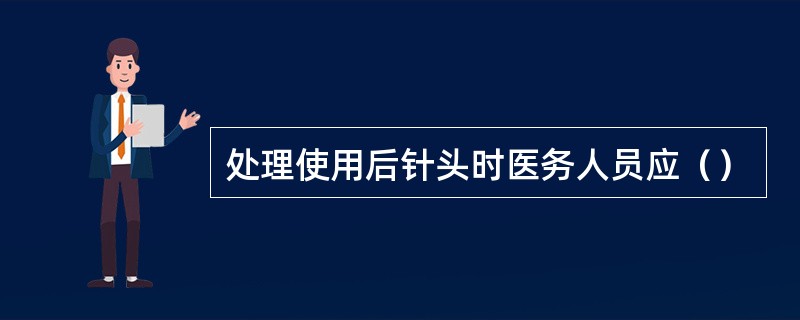 处理使用后针头时医务人员应（）