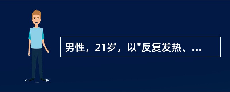 男性，21岁，以"反复发热、咳嗽、咳痰4个月，痰中带血1个月"为主诉入院。4个月
