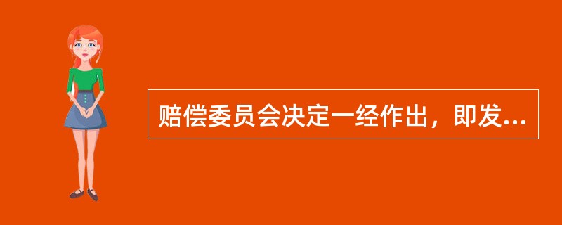 赔偿委员会决定一经作出，即发生法律效力，必须执行。