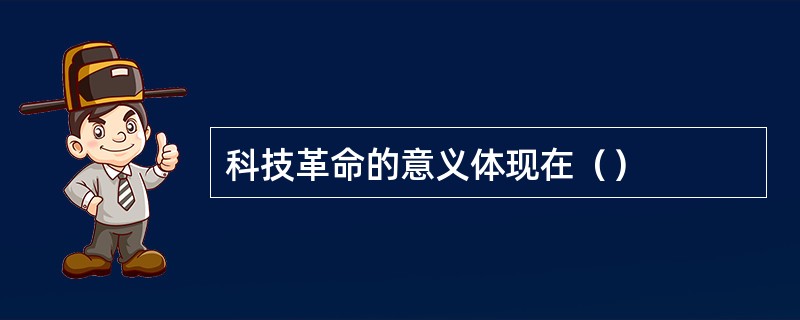 科技革命的意义体现在（）