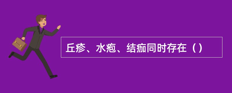 丘疹、水疱、结痂同时存在（）