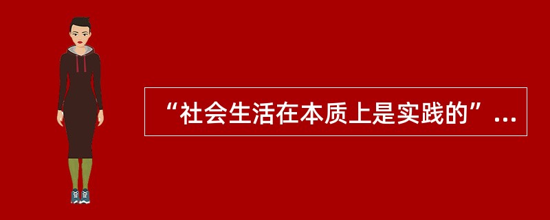 “社会生活在本质上是实践的”，这是因为（）