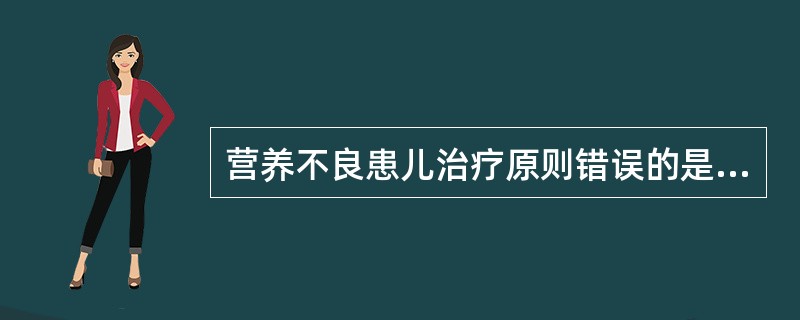 营养不良患儿治疗原则错误的是（）