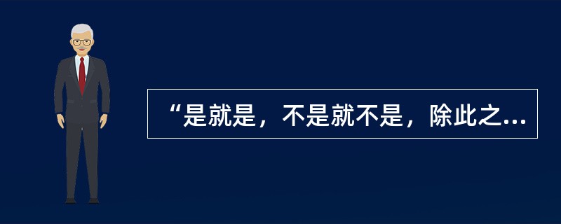 “是就是，不是就不是，除此之外，都是鬼话”。这一观点的错误在于（）