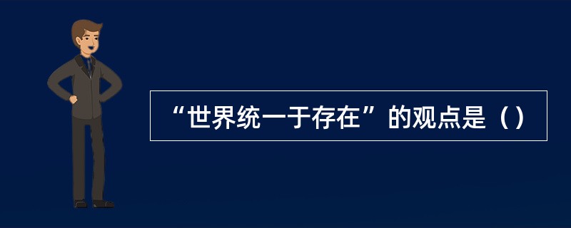 “世界统一于存在”的观点是（）