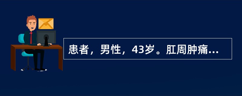 患者，男性，43岁。肛周肿痛4天，肛门左侧皮肤发红并伴疼痛，以坐时及排便时明显，