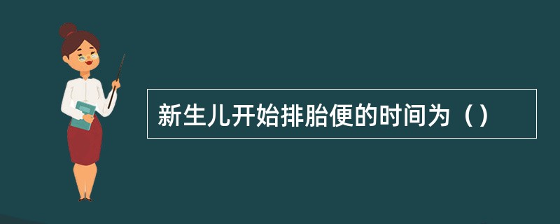 新生儿开始排胎便的时间为（）