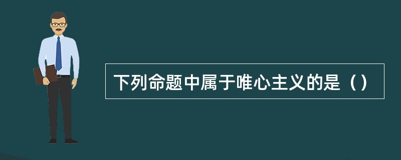 下列命题中属于唯心主义的是（）