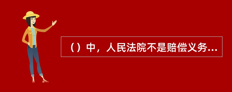 （）中，人民法院不是赔偿义务机关。