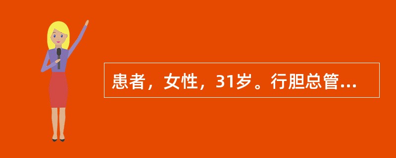 患者，女性，31岁。行胆总管切开取石、T管引流术，目前为术后第10天，T管引流液