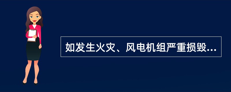 如发生火灾、风电机组严重损毁以及其他停产7天以上事故，或风电机组部件发生批量质量