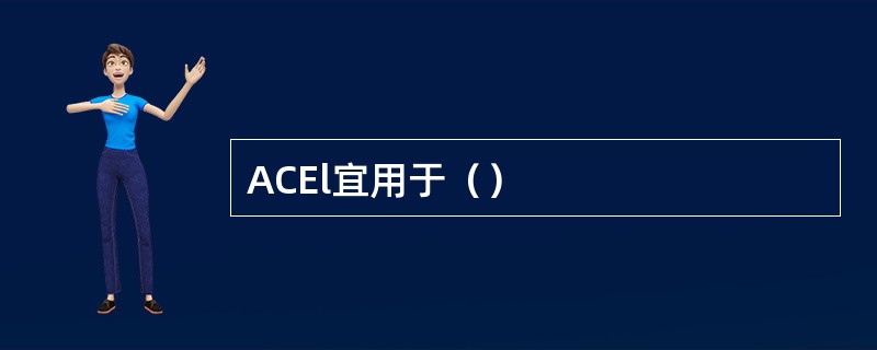 ACEl宜用于（）