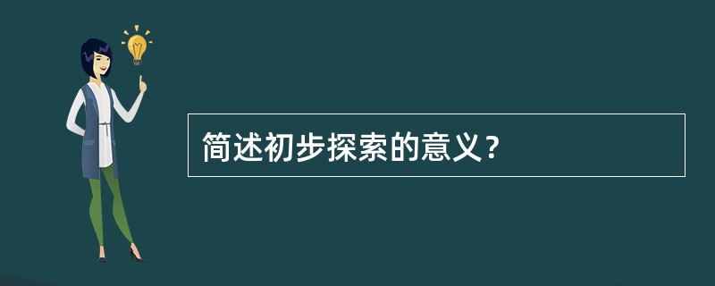 简述初步探索的意义？