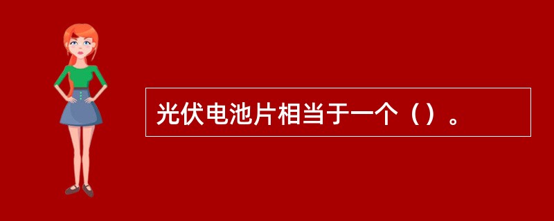 光伏电池片相当于一个（）。