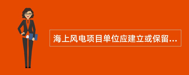 海上风电项目单位应建立或保留已有（），长期监测项目所在区域的风资源、以及空气温度