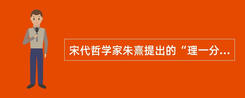 宋代哲学家朱熹提出的“理一分殊”观点表现了（）