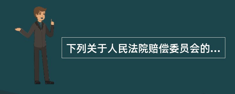 下列关于人民法院赔偿委员会的表述，不正确的是（）。