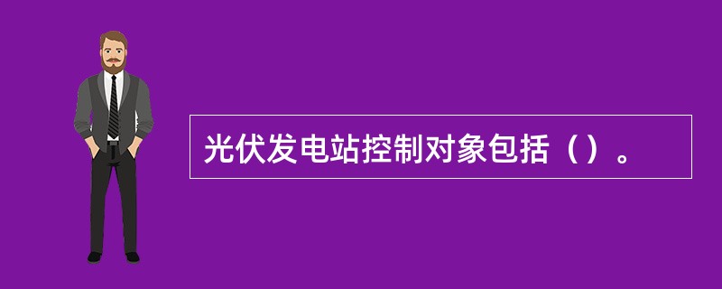 光伏发电站控制对象包括（）。