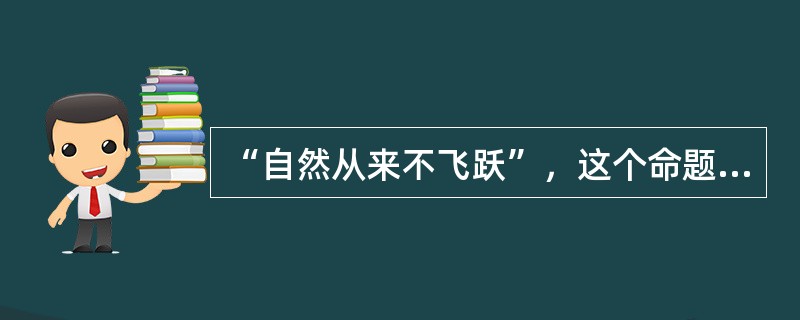 “自然从来不飞跃”，这个命题表现的是（）